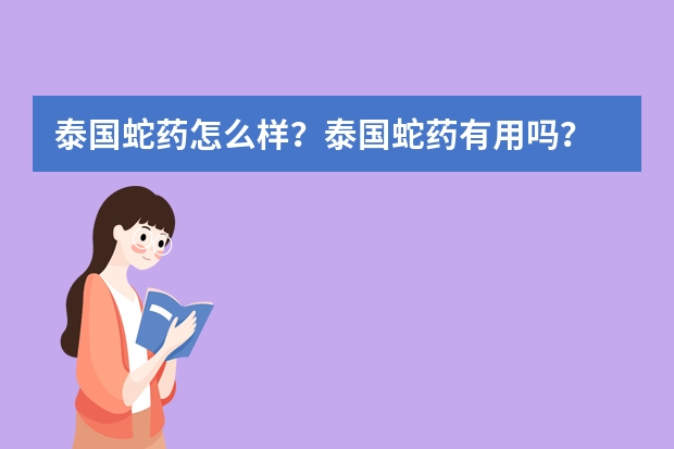 泰国蛇药怎么样？泰国蛇药有用吗？