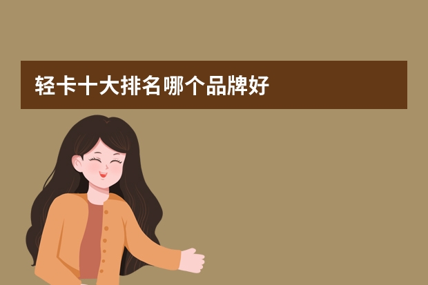 轻卡十大排名哪个品牌好