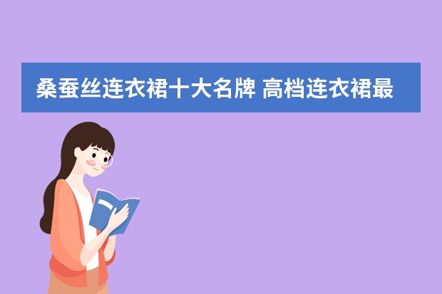 桑蚕丝连衣裙十大名牌 高档连衣裙最好的牌子