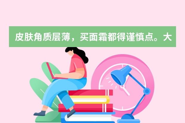 皮肤角质层薄，买面霜都得谨慎点。大家有好的品牌推荐吗？