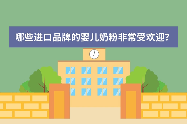 哪些进口品牌的婴儿奶粉非常受欢迎？
