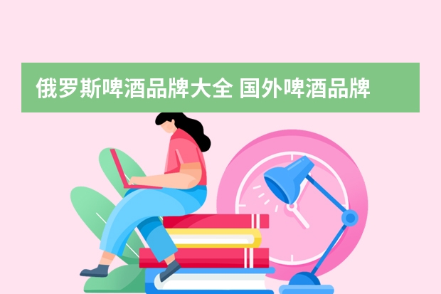 俄罗斯啤酒品牌大全 国外啤酒品牌
