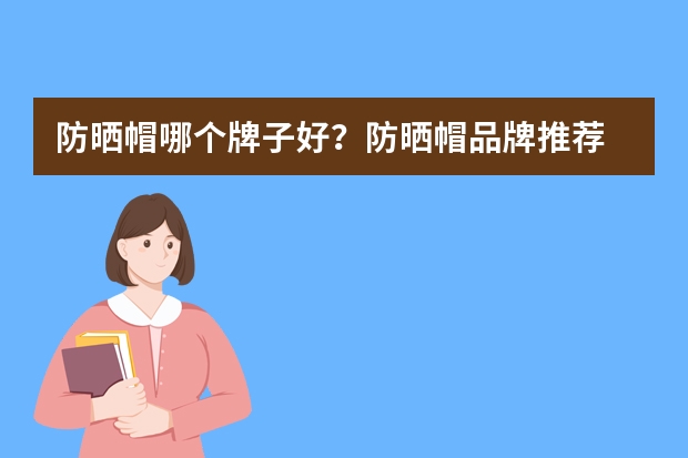 防晒帽哪个牌子好？防晒帽品牌推荐