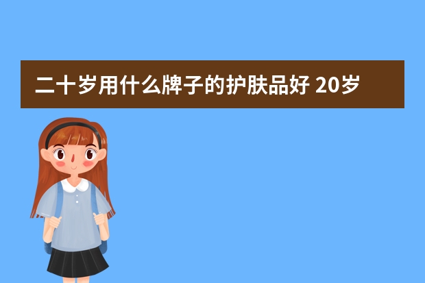二十岁用什么牌子的护肤品好 20岁护肤品推荐