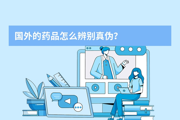 国外的药品怎么辨别真伪？