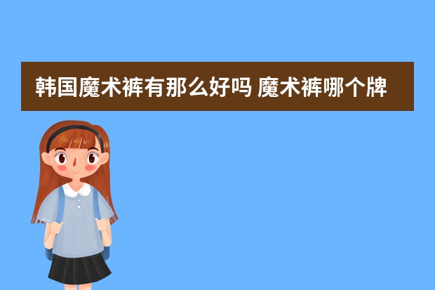 韩国魔术裤有那么好吗 魔术裤哪个牌子好