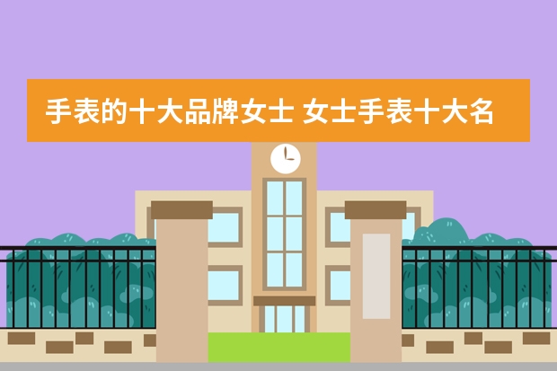 手表的十大品牌女士 女士手表十大名牌排名