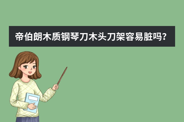 帝伯朗木质钢琴刀木头刀架容易脏吗？刀柄拿着会不会打滑？