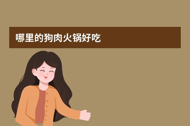 哪里的狗肉火锅好吃