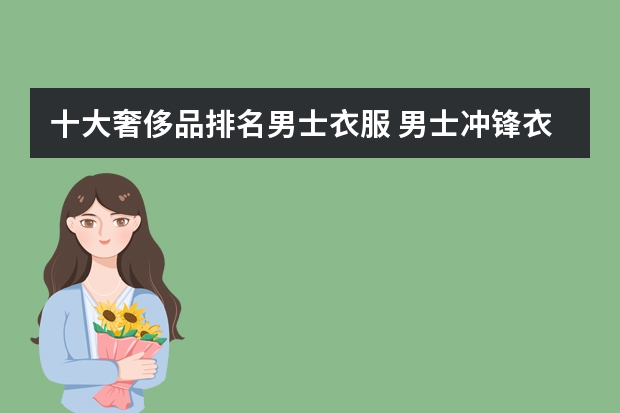 十大奢侈品排名男士衣服 男士冲锋衣十大名牌排名