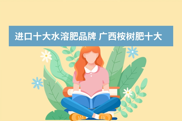 进口十大水溶肥品牌 广西桉树肥十大品牌