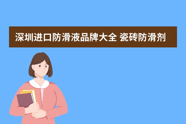 深圳进口防滑液品牌大全 瓷砖防滑剂10大品牌