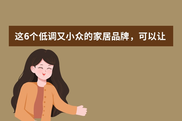 这6个低调又小众的家居品牌，可以让你的家颜值翻倍（推荐几个知名的极简家具品牌）