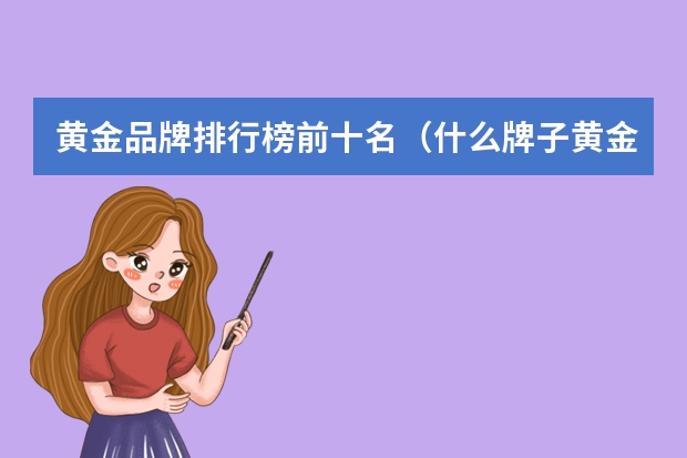 黄金品牌排行榜前十名（什么牌子黄金最好最纯）