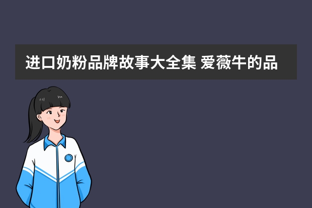 进口奶粉品牌故事大全集 爱薇牛的品牌故事