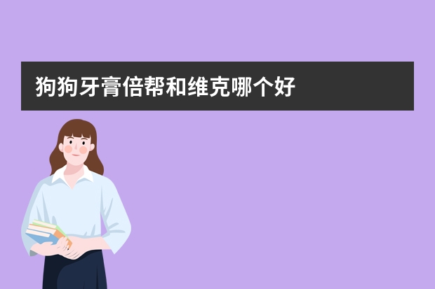 狗狗牙膏倍帮和维克哪个好