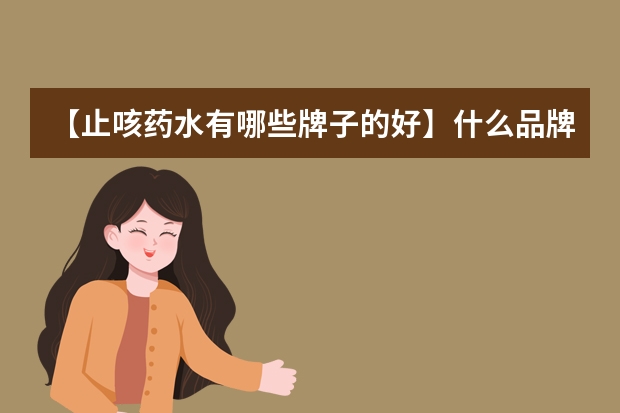 【止咳药水有哪些牌子的好】什么品牌止咳水效果最好