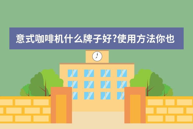 意式咖啡机什么牌子好?使用方法你也要知道!