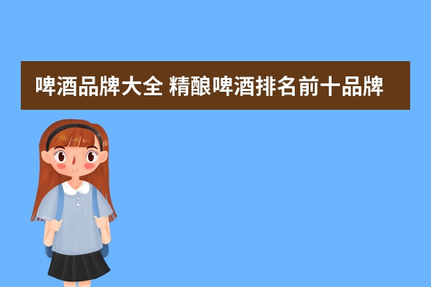 啤酒品牌大全 精酿啤酒排名前十品牌大全