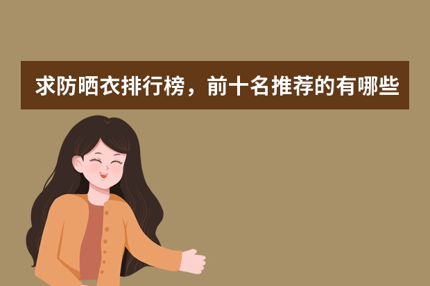 求防晒衣排行榜，前十名推荐的有哪些？