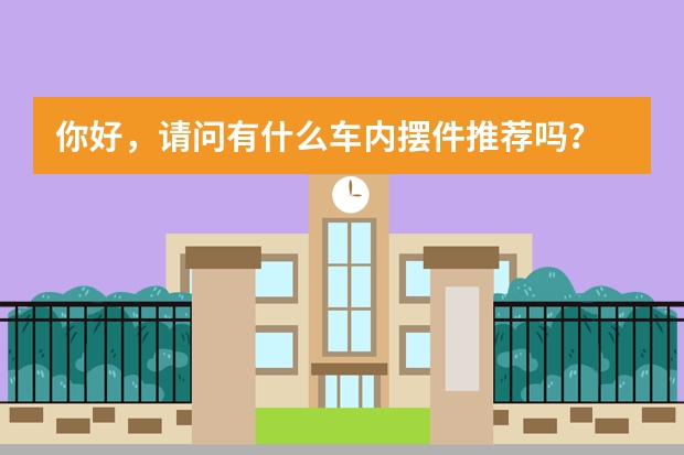 你好，请问有什么车内摆件推荐吗？