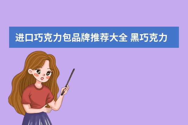 进口巧克力包品牌推荐大全 黑巧克力品牌排行