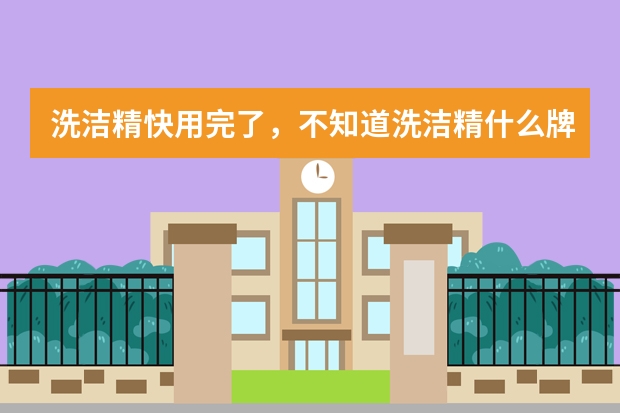 洗洁精快用完了，不知道洗洁精什么牌子的最好，求推荐。