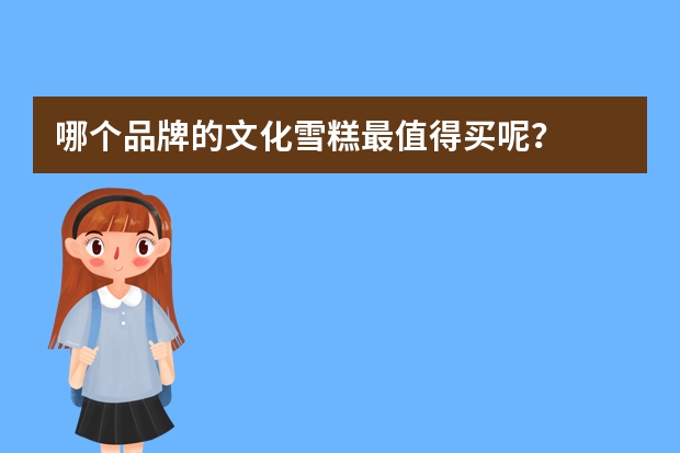 哪个品牌的文化雪糕最值得买呢？