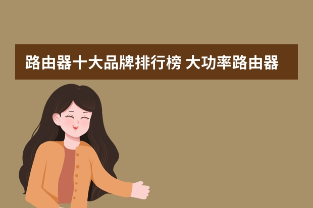 路由器十大品牌排行榜 大功率路由器十大品牌排行榜