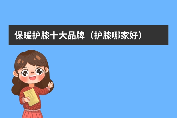 保暖护膝十大品牌（护膝哪家好）