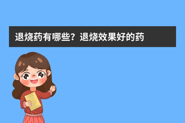 退烧药有哪些？退烧效果好的药