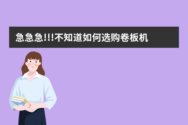 急急急!!!不知道如何选购卷板机