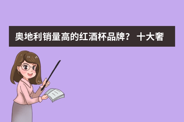 奥地利销量高的红酒杯品牌？ 十大奢侈品牌水晶杯
