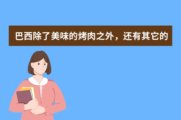 巴西除了美味的烤肉之外，还有其它的美食吗？具体做法是什么？