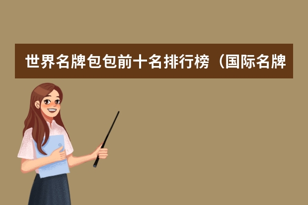 世界名牌包包前十名排行榜（国际名牌包包前十名）