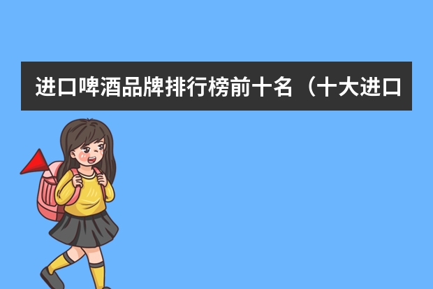 进口啤酒品牌排行榜前十名（十大进口啤酒）