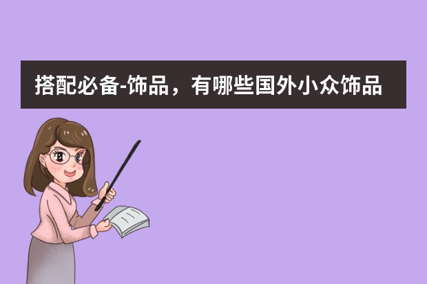 搭配必备-饰品，有哪些国外小众饰品品牌推荐？