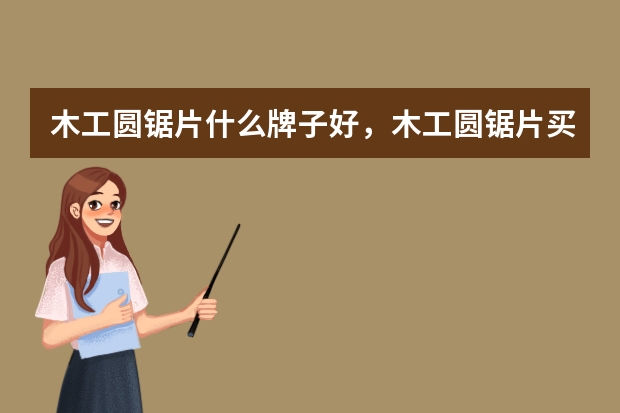 木工圆锯片什么牌子好，木工圆锯片买哪种好