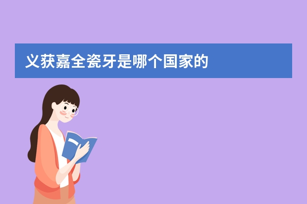 义获嘉全瓷牙是哪个国家的