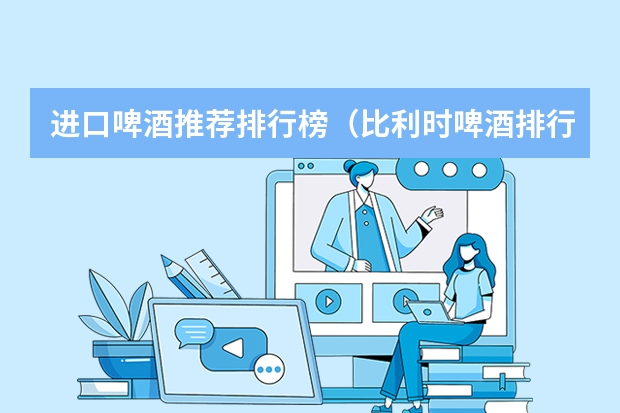 进口啤酒推荐排行榜（比利时啤酒排行榜前十名）