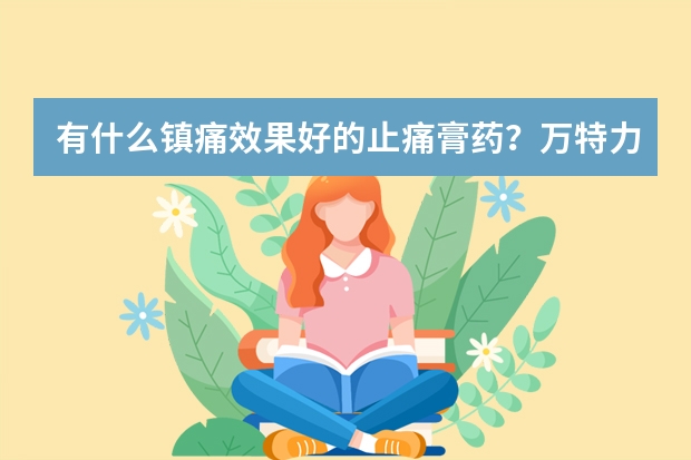 有什么镇痛效果好的止痛膏药？万特力搽剂怎么样？适用在颈肩处吗？