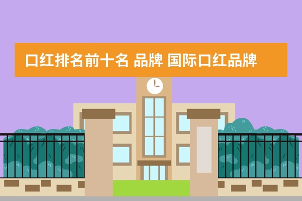 口红排名前十名 品牌 国际口红品牌的十大排行榜