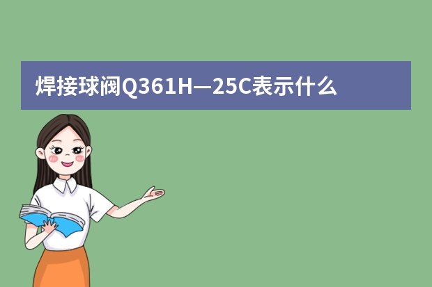 焊接球阀Q361H—25C表示什么?