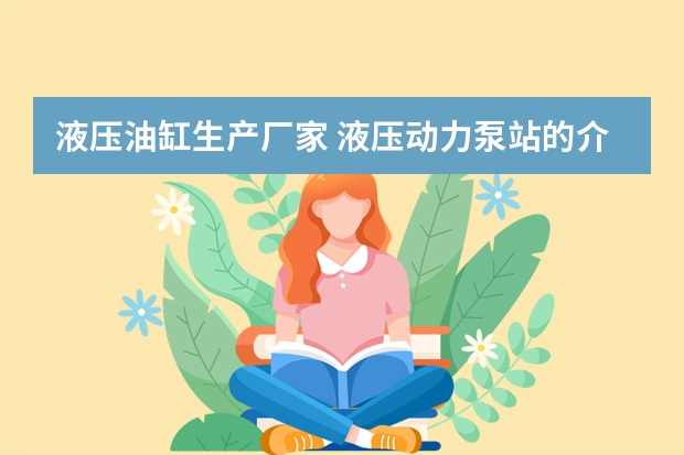 液压油缸生产厂家 液压动力泵站的介绍