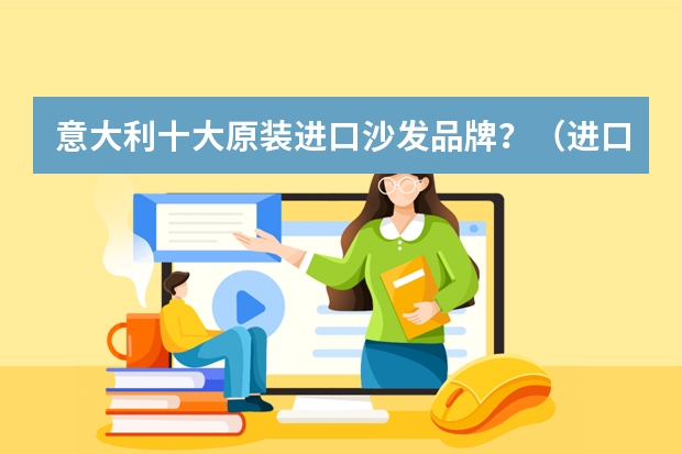 意大利十大原装进口沙发品牌？（进口皮沙发10大品牌）