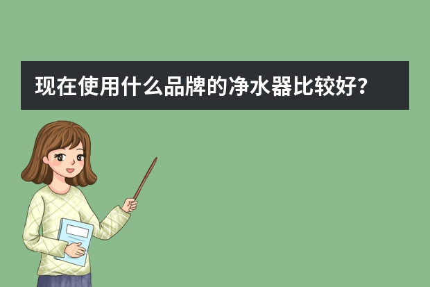 现在使用什么品牌的净水器比较好？