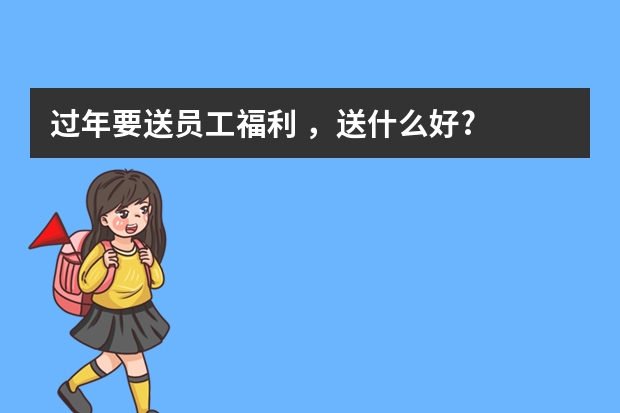 过年要送员工福利 ，送什么好?