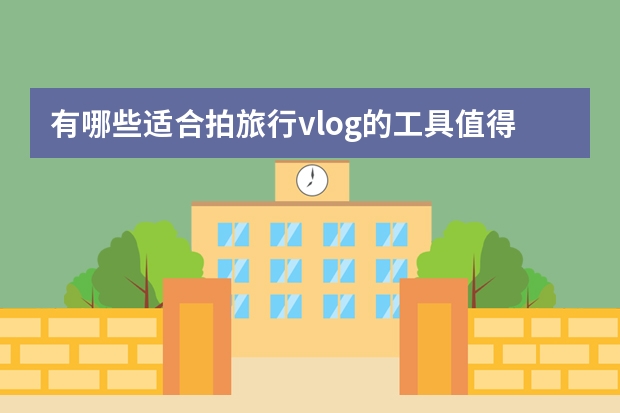 有哪些适合拍旅行vlog的工具值得推荐？