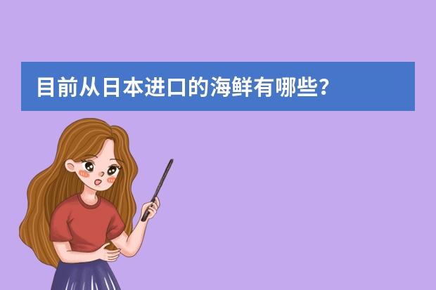 目前从日本进口的海鲜有哪些？