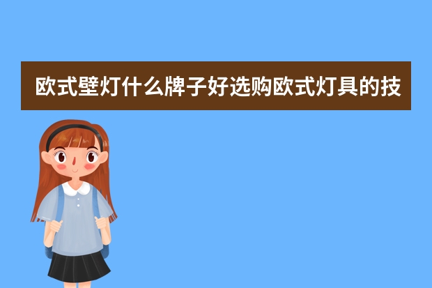 欧式壁灯什么牌子好选购欧式灯具的技巧